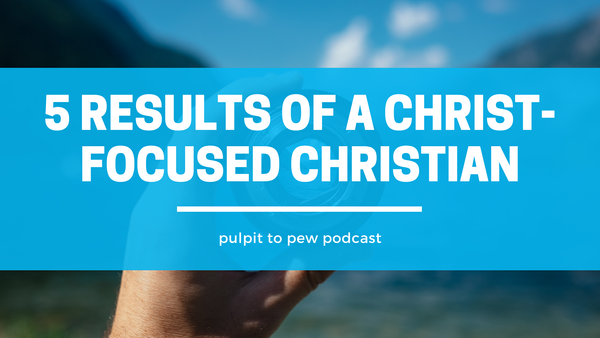 5 Results of a Christ-Focused Christian